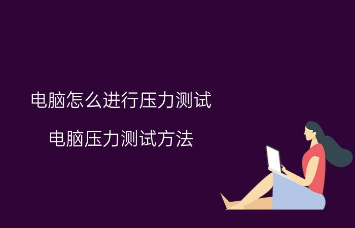 电脑怎么进行压力测试 电脑压力测试方法